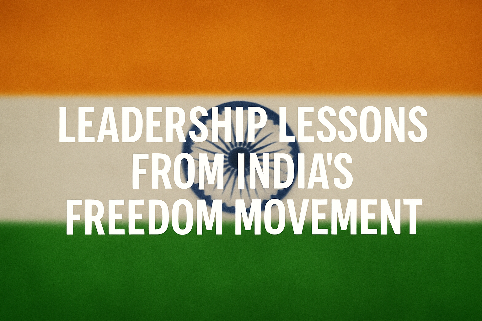 leadership lessons from India’s freedom movement