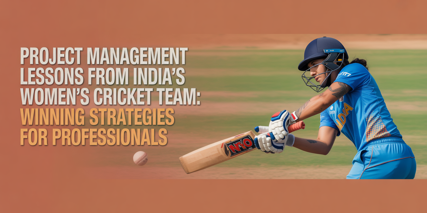 Project Management Lessons from India’s Women’s Cricket Team: Winning Strategies for Professional